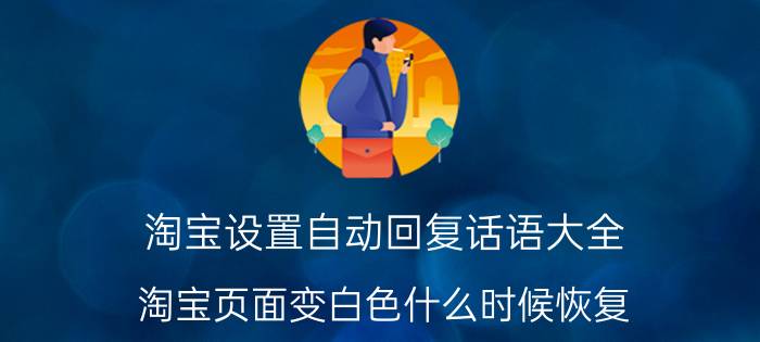 淘宝设置自动回复话语大全 淘宝页面变白色什么时候恢复？